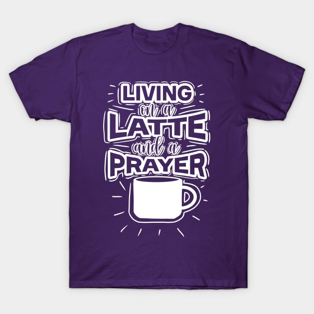 Living On A Latte And A Prayer T-Shirt by byebyesally